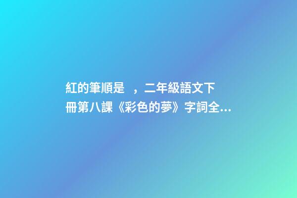 紅的筆順是，二年級語文下冊第八課《彩色的夢》字詞全解-第1張-觀點-玄機派
